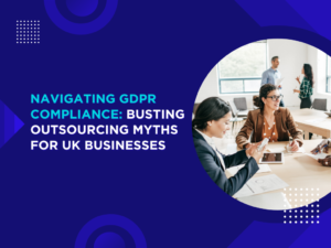 Navigating GDPR Compliance Busting Outsourcing Myths for UK Businesses