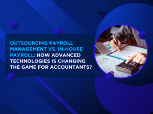 Outsourcing Payroll Management Vs. In-house Payroll: How Advanced Technologies is Changing the Game for Accountants?