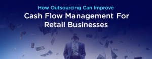 How Outsourcing Can Improve Cash Flow Management For Retail Businesses