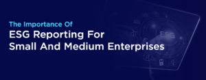 The Importance Of ESG Reporting For SMEs And Medium Enterprises