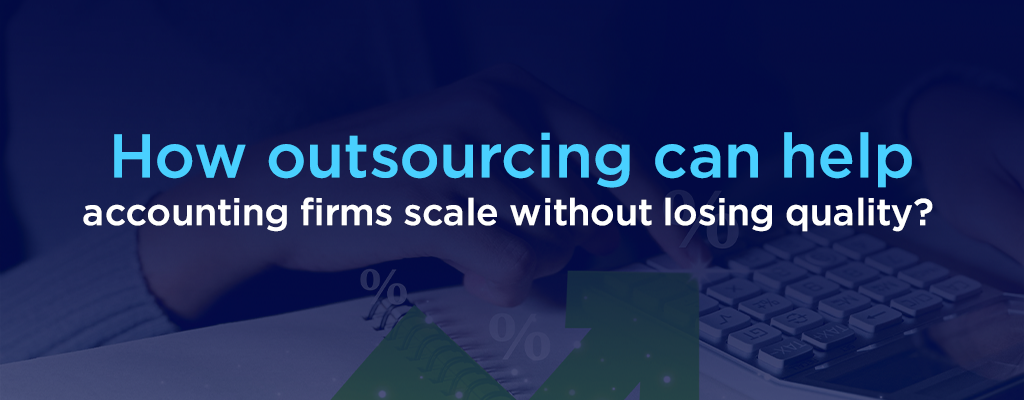 How outsourcing can help accounting firms scale without losing quality